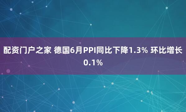 配资门户之家 德国6月PPI同比下降1.3% 环比增长0.1%