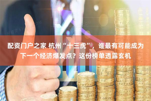 配资门户之家 杭州“十三虎”，谁最有可能成为下一个经济爆发点？这份榜单透露玄机