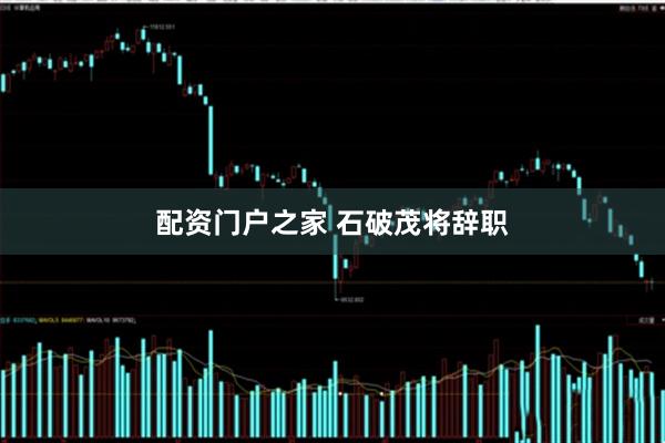配资门户之家 石破茂将辞职