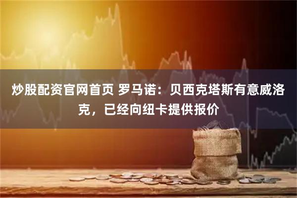 炒股配资官网首页 罗马诺：贝西克塔斯有意威洛克，已经向纽卡提供报价